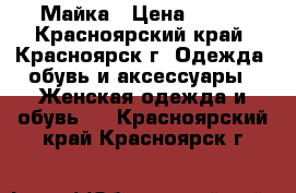 Майка › Цена ­ 200 - Красноярский край, Красноярск г. Одежда, обувь и аксессуары » Женская одежда и обувь   . Красноярский край,Красноярск г.